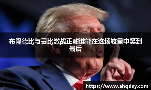 布隆德比与灵比激战正酣谁能在这场较量中笑到最后