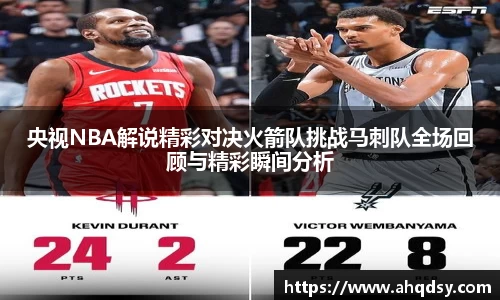 央视NBA解说精彩对决火箭队挑战马刺队全场回顾与精彩瞬间分析
